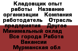 Кладовщик опыт работы › Название организации ­ Компания-работодатель › Отрасль предприятия ­ Другое › Минимальный оклад ­ 1 - Все города Работа » Вакансии   . Мурманская обл.,Оленегорск г.